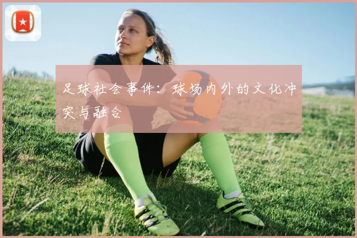 足球社会事件：球场内外的文化冲突与融合