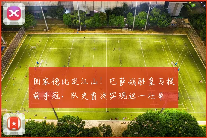 国家德比定江山!巴萨战胜皇马提前夺冠,队史首次实现这一壮举