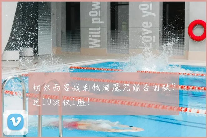 切尔西客战利物浦魔咒能否打破?近10次仅1胜!