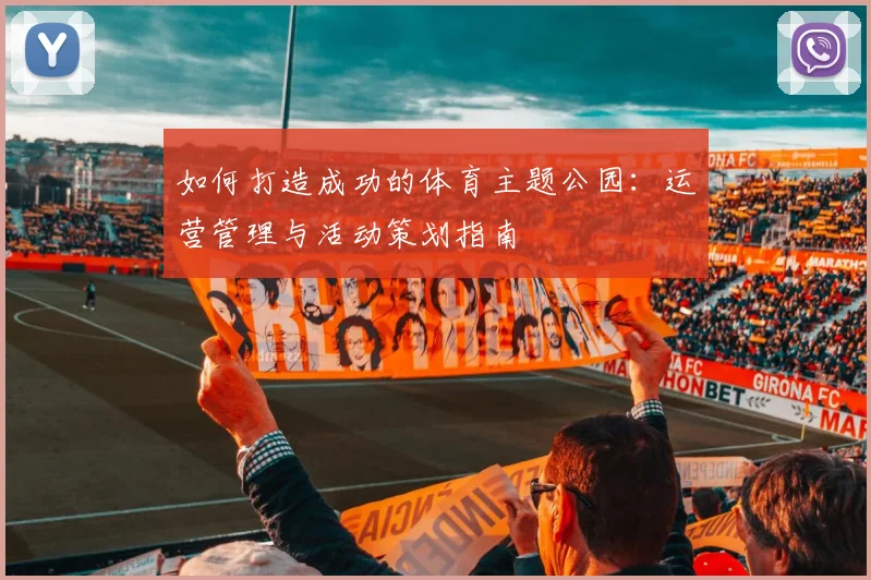 如何打造成功的体育主题公园:运营管理与活动策划指南