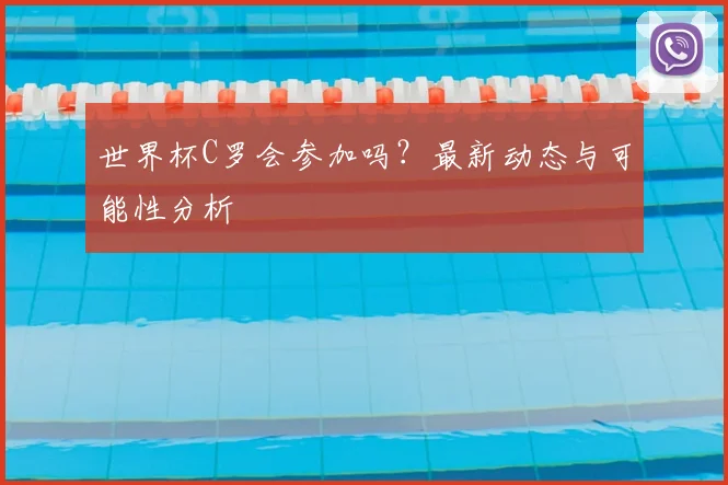 世界杯C罗会参加吗?最新动态与可能性分析