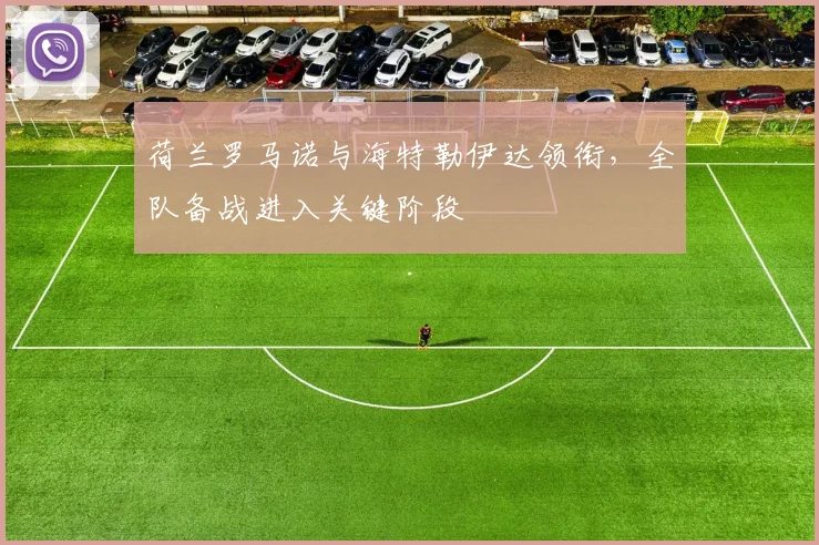荷兰罗马诺与海特勒伊达领衔，全队备战进入关键阶段