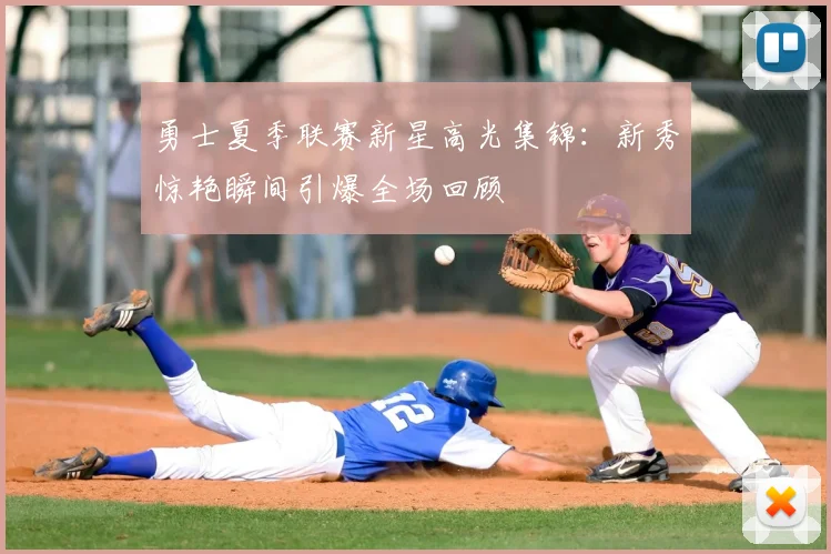 勇士夏季联赛新星高光集锦:新秀惊艳瞬间引爆全场回顾