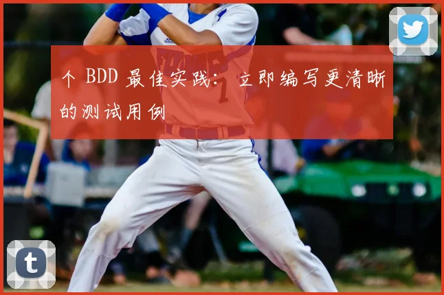个 BDD 最佳实践:立即编写更清晰的测试用例