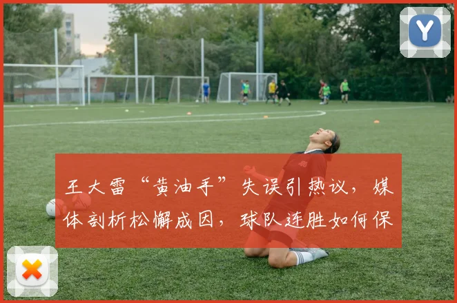 王大雷“黄油手”失误引热议，媒体剖析松懈成因，球队连胜如何保持成焦点