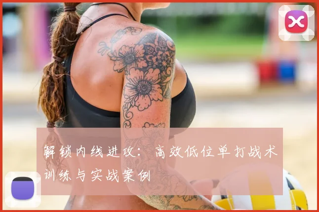 解锁内线进攻：高效低位单打战术训练与实战案例