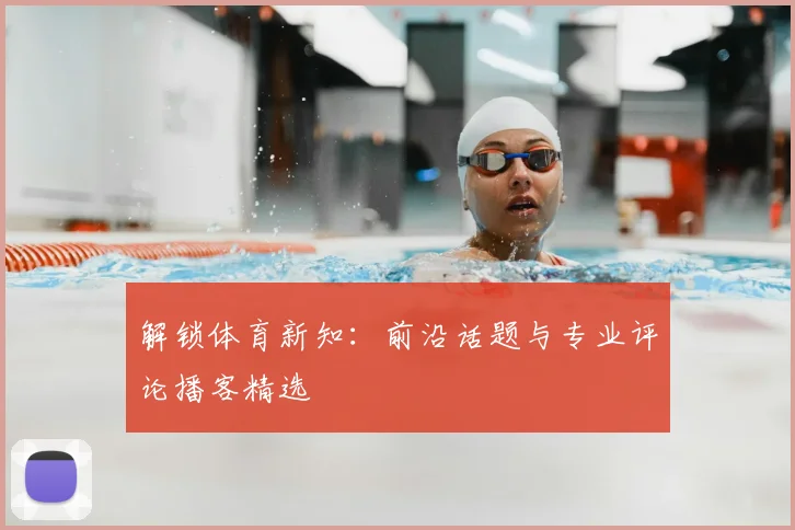 解锁体育新知:前沿话题与专业评论播客精选