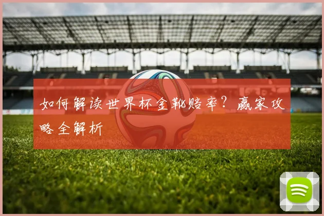 如何解读世界杯金靴赔率？赢家攻略全解析