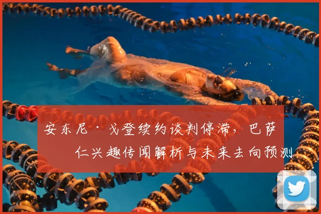 安东尼·戈登续约谈判停滞,巴萨拜仁兴趣传闻解析与未来去向预测