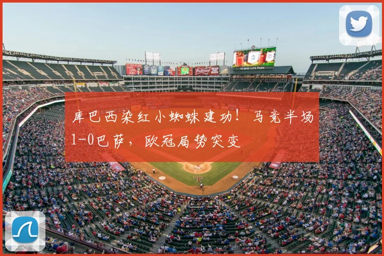 库巴西染红小蜘蛛建功！马竞半场1-0巴萨，欧冠局势突变