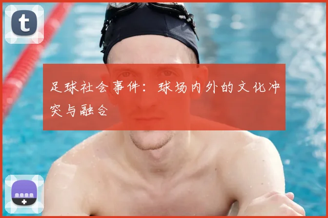 足球社会事件:球场内外的文化冲突与融合