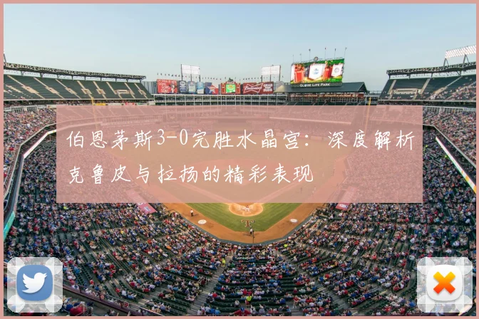 伯恩茅斯3-0完胜水晶宫：深度解析克鲁皮与拉扬的精彩表现